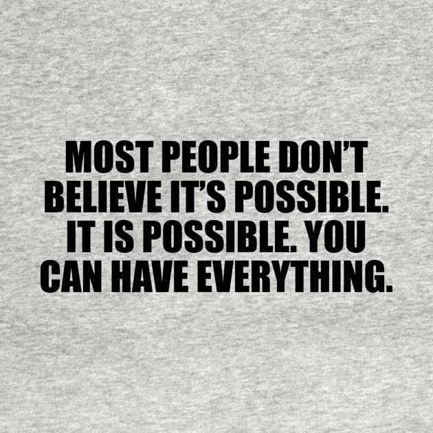 Most people don’t believe it’s possible. IT IS POSSIBLE. You can have EVERYTHING. by It'sMyTime